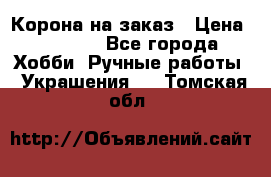 Корона на заказ › Цена ­ 2 000 - Все города Хобби. Ручные работы » Украшения   . Томская обл.